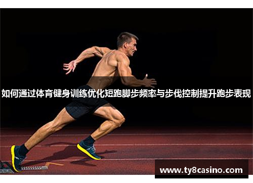 如何通过体育健身训练优化短跑脚步频率与步伐控制提升跑步表现