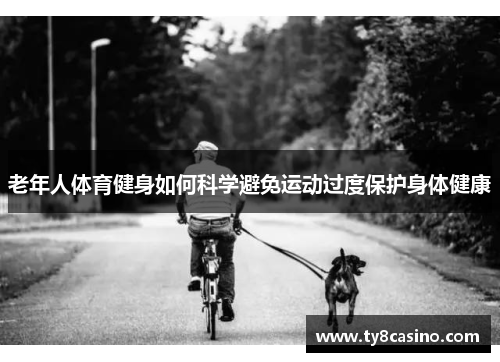老年人体育健身如何科学避免运动过度保护身体健康